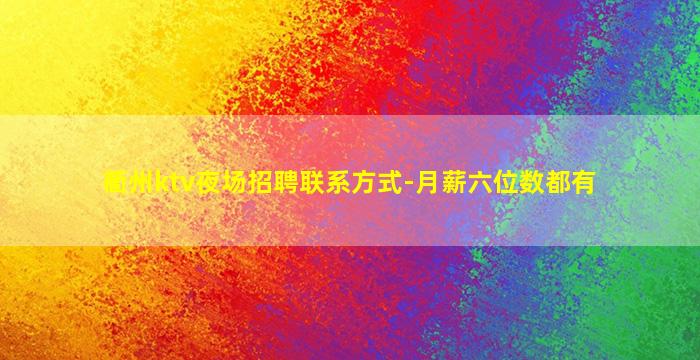 衢州ktv夜场招聘联系方式-月薪六位数都有